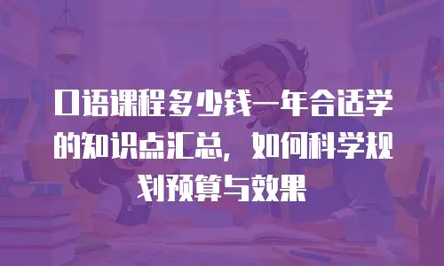 口语课程多少钱一年合适学的知识点汇总，如何科学规划预算与效果