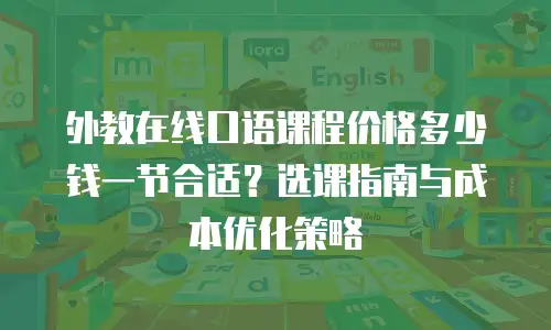 外教在线口语课程价格多少钱一节合适？选课指南与成本优化策略