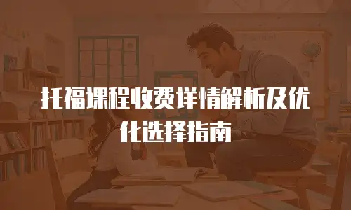 托福课程收费详情解析及优化选择指南
