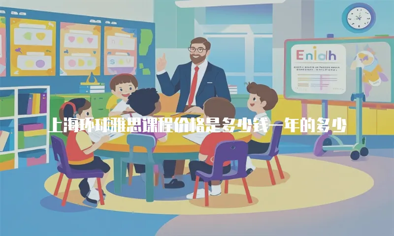 上海环球雅思课程价格是多少钱一年的多少