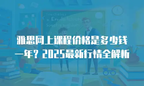 雅思网上课程价格是多少钱一年？2025最新行情全解析