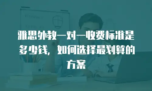 雅思外教一对一收费标准是多少钱，如何选择最划算的方案