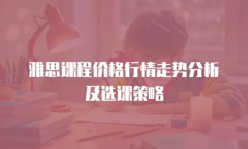 雅思课程价格行情走势分析及选课策略