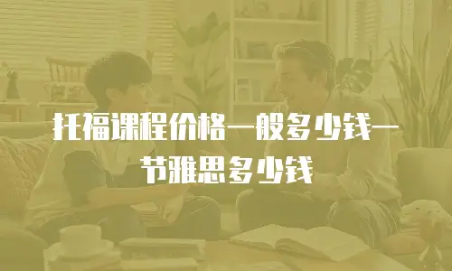 托福课程价格一般多少钱一节雅思多少钱