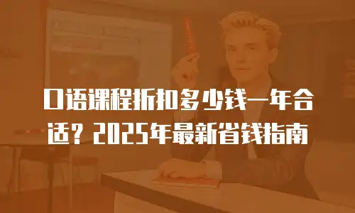 口语课程折扣多少钱一年合适？2025年最新省钱指南