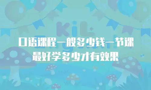 口语课程一般多少钱一节课 最好学多少才有效果