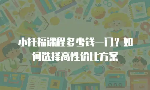小托福课程多少钱一门？如何选择高性价比方案