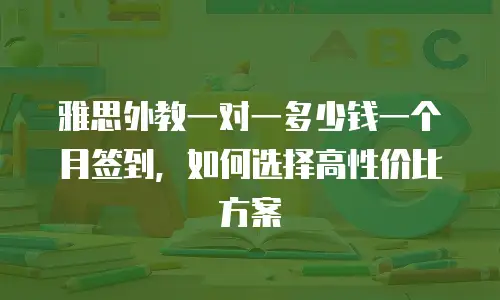 雅思外教一对一多少钱一个月签到，如何选择高性价比方案