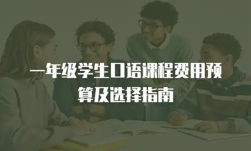 一年级学生口语课程费用预算及选择指南