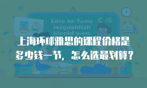上海环球雅思的课程价格是多少钱一节，怎么选最划算？