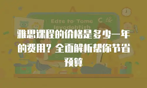 雅思课程的价格是多少一年的费用？全面解析帮你节省预算