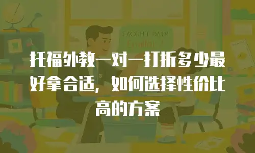托福外教一对一打折多少最好拿合适，如何选择性价比高的方案
