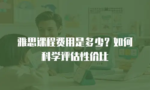 雅思课程费用是多少？如何科学评估性价比