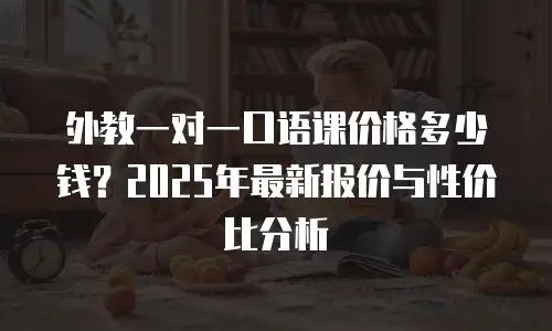 外教一对一口语课价格多少钱？2025年最新报价与性价比分析