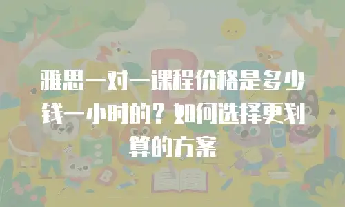 雅思一对一课程价格是多少钱一小时的？如何选择更划算的方案