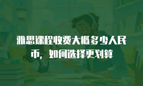 雅思课程收费大概多少人民币，如何选择更划算