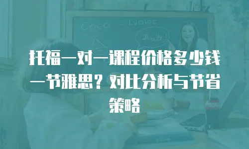 托福一对一课程价格多少钱一节雅思？对比分析与节省策略
