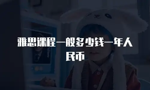 雅思课程一般多少钱一年人民币