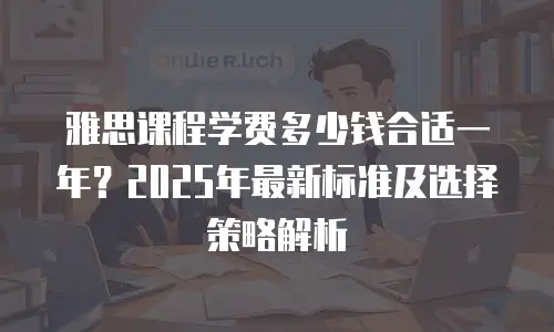 雅思课程学费多少钱合适一年？2025年最新标准及选择策略解析