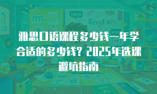 雅思口语课程多少钱一年学合适的多少钱？2025年选课避坑指南