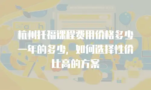 杭州托福课程费用价格多少一年的多少，如何选择性价比高的方案