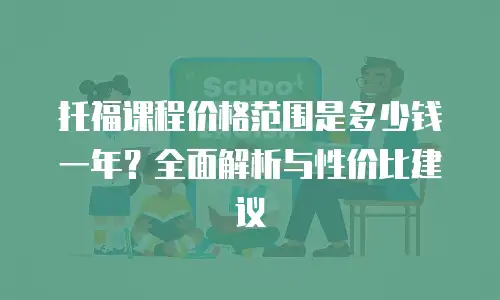 托福课程价格范围是多少钱一年？全面解析与性价比建议