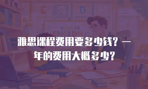 雅思课程费用要多少钱？一年的费用大概多少？