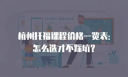 杭州托福课程价格一览表：怎么选才不踩坑？