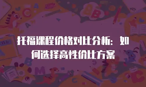 托福课程价格对比分析：如何选择高性价比方案