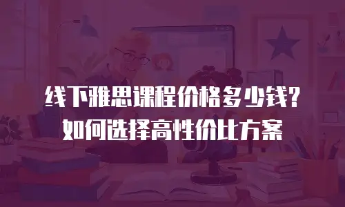 线下雅思课程价格多少钱？如何选择高性价比方案