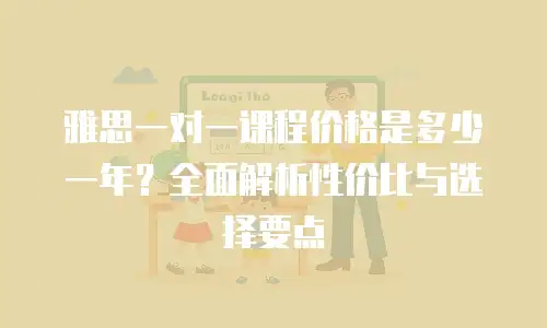 雅思一对一课程价格是多少一年？全面解析性价比与选择要点