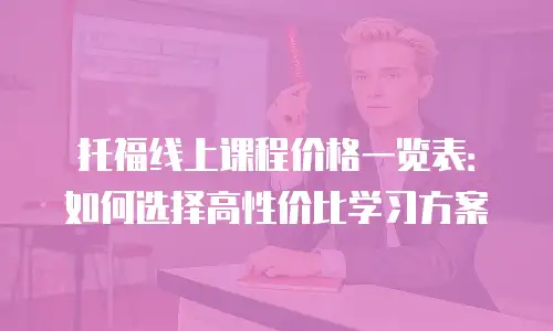 托福线上课程价格一览表：如何选择高性价比学习方案