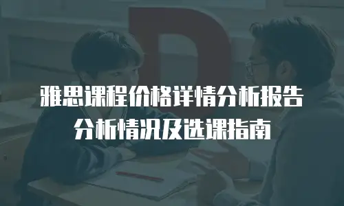雅思课程价格详情分析报告分析情况及选课指南