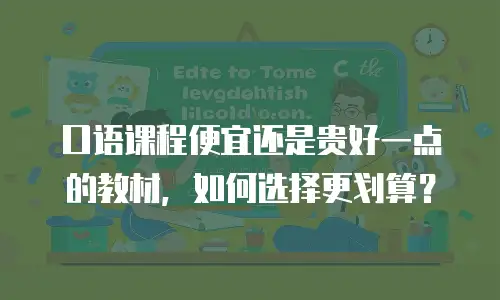 口语课程便宜还是贵好一点的教材，如何选择更划算？