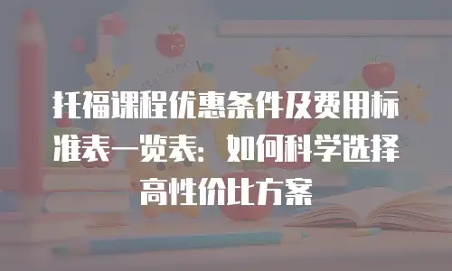 托福课程优惠条件及费用标准表一览表：如何科学选择高性价比方案