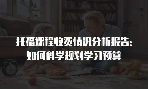 托福课程收费情况分析报告：如何科学规划学习预算