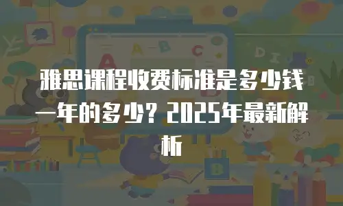 雅思课程收费标准是多少钱一年的多少？2025年最新解析