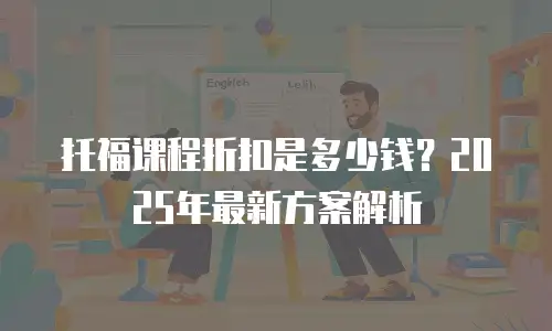 托福课程折扣是多少钱？2025年最新方案解析