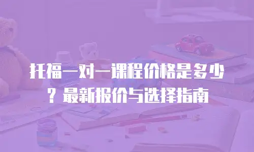 托福一对一课程价格是多少？最新报价与选择指南
