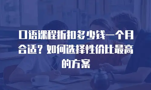 口语课程折扣多少钱一个月合适？如何选择性价比最高的方案