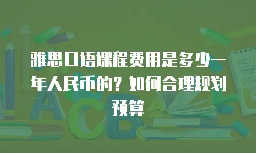 雅思口语课程费用是多少一年人民币的？如何合理规划预算