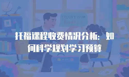 托福课程收费情况分析：如何科学规划学习预算