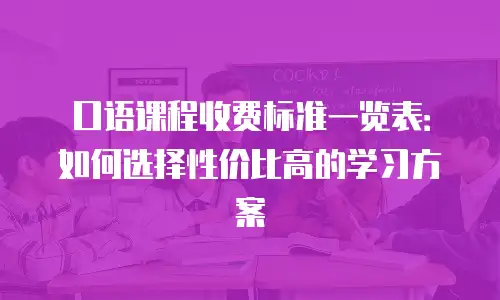 口语课程收费标准一览表：如何选择性价比高的学习方案
