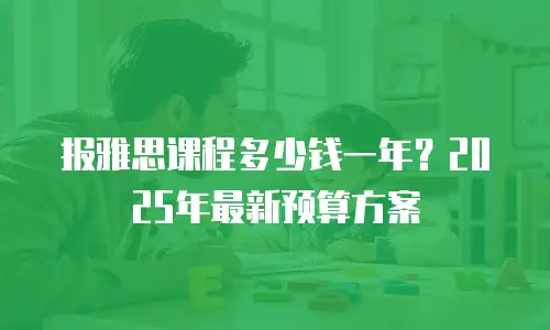 报雅思课程多少钱一年？2025年最新预算方案