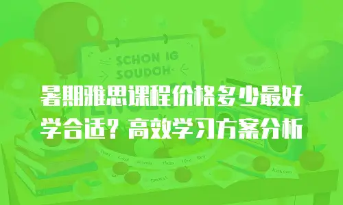 暑期雅思课程价格多少最好学合适？高效学习方案分析