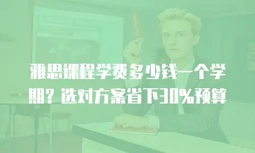 雅思课程学费多少钱一个学期？选对方案省下30%预算