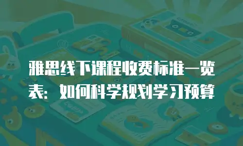 雅思线下课程收费标准一览表：如何科学规划学习预算
