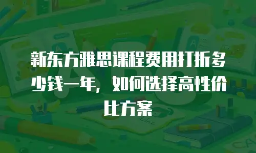 新东方雅思课程费用打折多少钱一年，如何选择高性价比方案
