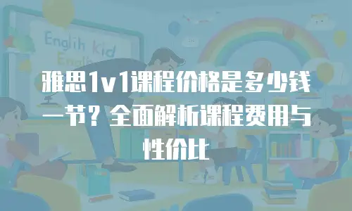 雅思1v1课程价格是多少钱一节？全面解析课程费用与性价比