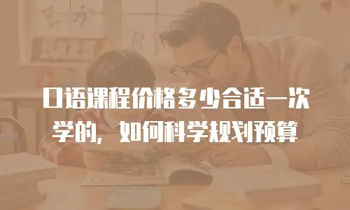 口语课程价格多少合适一次学的，如何科学规划预算